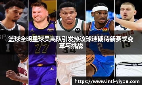 篮球全明星球员离队引发热议球迷期待新赛季变革与挑战